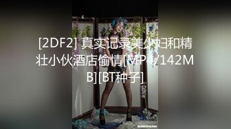 [2DF2] 真实记录美少妇和精壮小伙酒店偷情[MP4/142MB][BT种子]