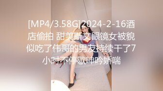 [MP4/3.58G]2024-2-16酒店偷拍 甜美斯文眼镜女被貌似吃了伟哥的男友持续干了7小时不停歇呻吟娇喘