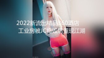 2022新流出精品360酒店❤️工业房被JC捣毁后重现江湖