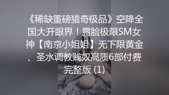 《稀缺重磅猎奇极品》空降全国大开眼界！露脸极限SM女神【南京小姐姐】无下限黄金、圣水调教贱奴高质6部付费完整版 (1)