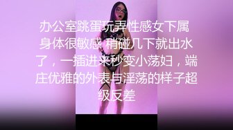 办公室跳蛋玩弄性感女下属 身体很敏感 稍碰几下就出水了，一插进来秒变小荡妇，端庄优雅的外表与淫荡的样子超级反差