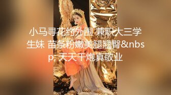 小马寻花约外围 兼职大三学生妹 苗条粉嫩美腿翘臀&nbsp; 天天干炮真敬业