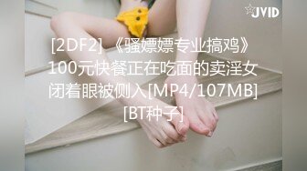 [2DF2] 《骚嫖嫖专业搞鸡》100元快餐正在吃面的卖淫女闭着眼被侧入[MP4/107MB][BT种子]