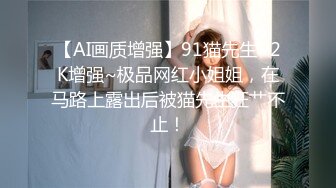 【AI画质增强】91猫先生~2K增强~极品网红小姐姐，在马路上露出后被猫先生狂艹不止！