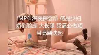 [MP4]深夜探会所 精品少妇 娇俏脸庞 大长腿 舔逼必做项目高潮迭起