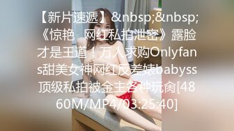 【新片速遞】&nbsp;&nbsp;《惊艳✅网红私拍泄密》露脸才是王道！万人求购Onlyfans甜美女神网红反差婊babyss顶级私拍被金主各种玩肏[4860M/MP4/03:25:40]