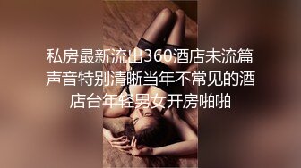 私房最新流出360酒店未流篇声音特别清晰当年不常见的酒店台年轻男女开房啪啪