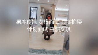 果冻传媒 女模面试 真实拍摄计划面试 主演文琪