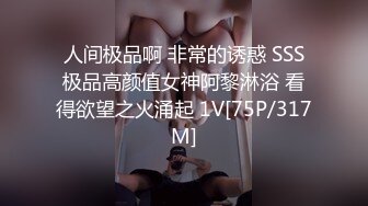 人间极品啊 非常的诱惑 SSS极品高颜值女神阿黎淋浴 看得欲望之火涌起 1V[75P/317M]