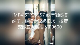 [MP4]STP26557 歌厅唱歌搞妹子，继续操吸奶扣穴，按着双腿正入爆插 VIP0600