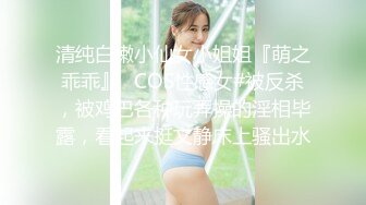 清纯白嫩小仙女小姐姐『萌之乖乖』✿COS性感女#被反杀，被鸡巴各种玩弄操的淫相毕露，看起来挺文静床上骚出水