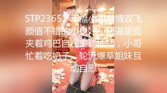 STP23652 幸福小哥激情双飞颜值不错的小少妇，骚逼里面夹着鸡巴自己主动抽插，小哥忙着吃奶子，轮流爆草姐妹互动自慰