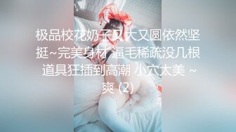 极品校花奶子又大又圆依然坚挺~完美身材 逼毛稀疏没几根 道具狂插到高潮 小穴太美 ~爽 (2)