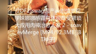 [2DF2]swag国产av剧情萝莉学妹娜娜感冒身体很难受猥琐大叔用肉棒治愈人家 2 - soav_evMerge [MP4/92.3MB][BT种子]