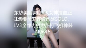 东热美乳美腿S级女神混血正妹濑亚美莉连续肉战SOLO、1V3全部内射中出打飞机神器N0646