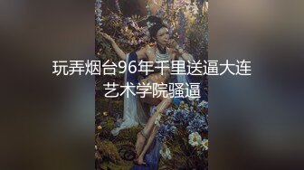 玩弄烟台96年千里送逼大连艺术学院骚逼