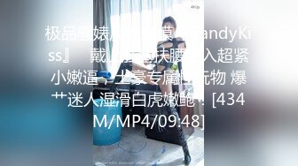 极品骚婊反差嫩模『CandyKiss』✿戴上肛塞扶腰后入超紧小嫩逼，土豪专属性玩物 爆艹迷人湿滑白虎嫩鲍！[434M/MP4/09:48]