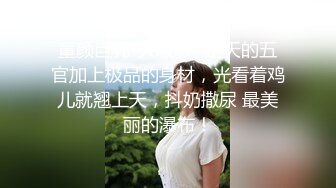 童颜巨乳-大啵啵- 逆天的五官加上极品的身材，光看着鸡儿就翘上天，抖奶撒尿 最美丽的瀑布！