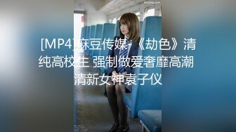 [MP4]麻豆传媒-《劫色》清纯高校生 强制做爱奢靡高潮 清新女神袁子仪