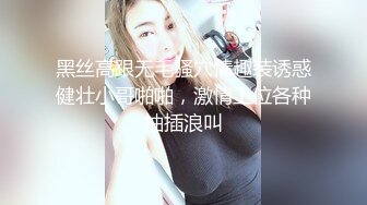 黑丝高跟无毛骚穴情趣装诱惑健壮小哥啪啪，激情上位各种抽插浪叫