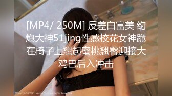 [MP4/ 250M] 反差白富美 约炮大神51jing性感校花女神跪在椅子上翘起蜜桃翘臀迎接大鸡巴后入冲击