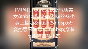 [MP4]170CM大长腿气质美女&nbsp;&nbsp;豹纹丝袜坐身上揉奶&nbsp;&nbsp;69姿势舔屌&nbsp;&nbsp;穿着高跟鞋爆插小穴