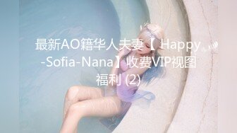 最新AO籍华人夫妻【 Happy-Sofia-Nana】收费VIP视图福利 (2)