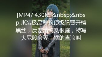 [MP4/ 430M]&nbsp;&nbsp;JK装极品萝莉顶级肥臀开档黑丝，反差清纯又很骚，特写大屁股套弄，操的直浪叫