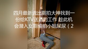 四月最新流出厕拍大神找到一份给KTV送酒的工作 趁此机会潜入女厕偷拍小姐尿尿（2）