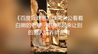 《百度云泄密》绿帽老公看着白嫩的老婆⭐被捆绑起来让别的男人玩弄就是爽