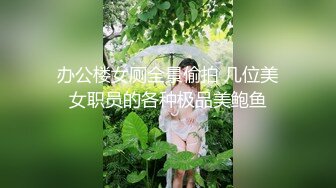 办公楼女厕全景偷拍 几位美女职员的各种极品美鲍鱼