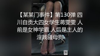 【某某门事件】第130弹 四川自贡大四女学生蒋雯雯 人前是女神学霸 人后是主人的淫贱骚母狗