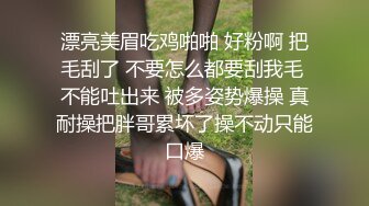 漂亮美眉吃鸡啪啪 好粉啊 把毛刮了 不要怎么都要刮我毛 不能吐出来 被多姿势爆操 真耐操把胖哥累坏了操不动只能口爆