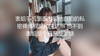 表姐手机里面发现她自拍的私密裸体视频和生活照 想不到表姐是个极品反差婊