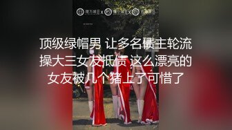 顶级绿帽男 让多名债主轮流操大三女友抵债 这么漂亮的女友被几个猪上了可惜了