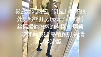 极品爆乳网红『贝拉』私下跟处男粉丝开房玩疯了 调教粉丝摇爆他粉嫩的肉棒 处男第一次如此威猛 爆精颜射 高清1080P版