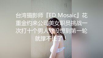 台湾摄影师『ED Mosaic』花重金约来公司美女职员挑战一次打十个男人??没想到第一轮就撑不住了！