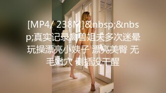 [MP4/ 238M]&nbsp;&nbsp;真实记录禽兽姐夫多次迷晕玩操漂亮小姨子 漂亮美臀 无毛嫩穴 侧插没干醒