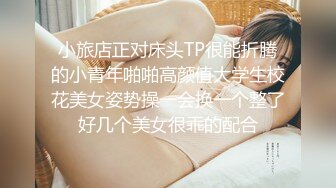 小旅店正对床头TP很能折腾的小青年啪啪高颜值大学生校花美女姿势操一会换一个整了好几个美女很乖的配合