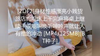 [2DF2]身材性感漂亮小贱货旅店约炮床上干完麻将桌上继续干很能叫唤听呻吟声就让人有撸的冲动 [MP4/125MB][BT种子]