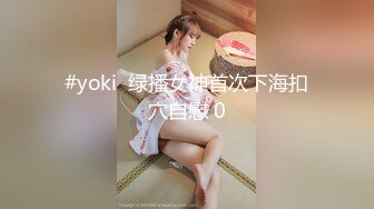 #yoki  绿播女神首次下海扣穴自慰 0