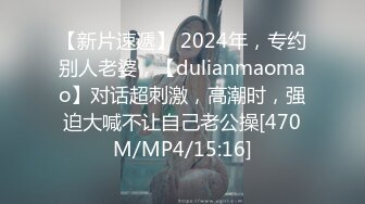 【新片速遞】 2024年，专约别人老婆，【dulianmaomao】对话超刺激，高潮时，强迫大喊不让自己老公操[470M/MP4/15:16]