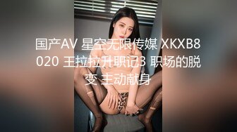 国产AV 星空无限传媒 XKXB8020 王拉拉升职记3 职场的脱变 主动献身