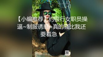 【小编推荐】约银行女职员操逼~制服诱惑~真的骚比我还要着急！