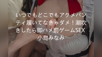 いつでもどこでもアクメパンティ履いてなきゃダメ！潮吹きしたら即ハメ罰ゲームSEX 小島みなみ