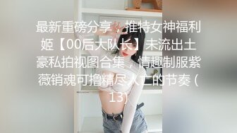 最新重磅分享，推特女神福利姬【00后大队长】未流出土豪私拍视图合集，情趣制服紫薇销魂可撸精尽人亡的节奏 (13)