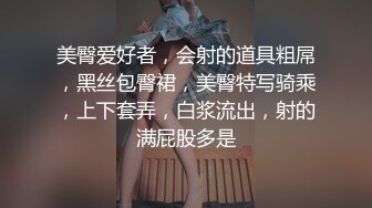 美臀爱好者，会射的道具粗屌，黑丝包臀裙，美臀特写骑乘，上下套弄，白浆流出，射的满屁股多是