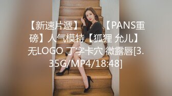 【新速片遞】⭐⭐⭐【PANS重磅】人气模特【狐狸 允儿】无LOGO 丁字卡穴 微露唇[3.35G/MP4/18:48]