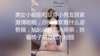 美女小姐姐和纹身小男友居家激情啪啪，你们喜欢看什么姿势操，翘起屁股后入骑乘，扶着椅子站立后入抽插