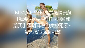 [MP4/667MB]高質感情景劇【我要~我要~拜托~通通都給我】酒酣耳熟的失控關系~帶入感很強超刺激